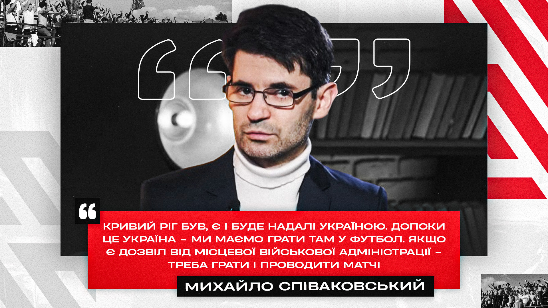 Михайло Співаковський: Кривий Ріг був, є і буде надалі Україною. Допоки це Україна - ми маємо грати там у футбол}