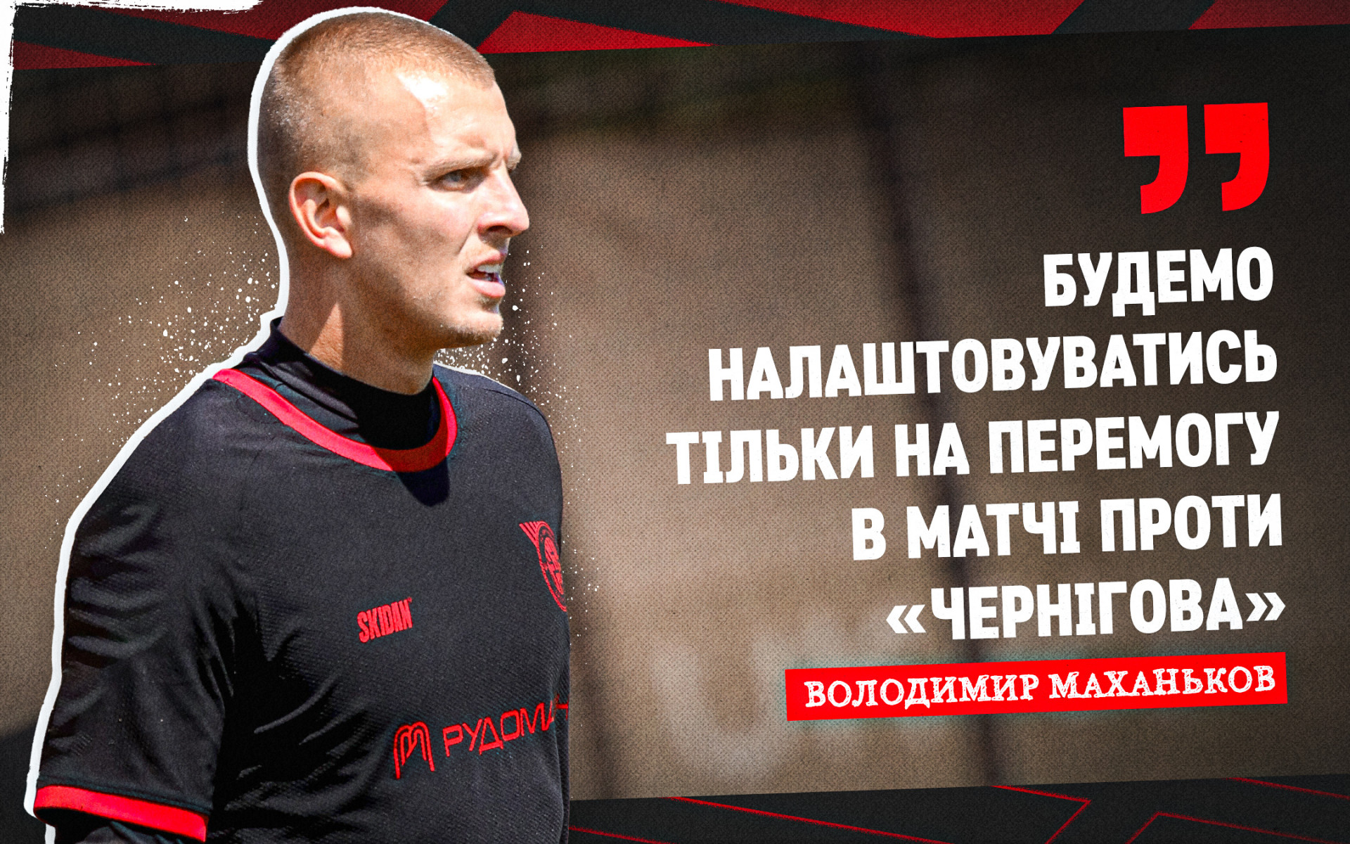 Володимир Маханьков: Будемо налаштовуватись тільки на перемогу в матчі проти "Чернігова"