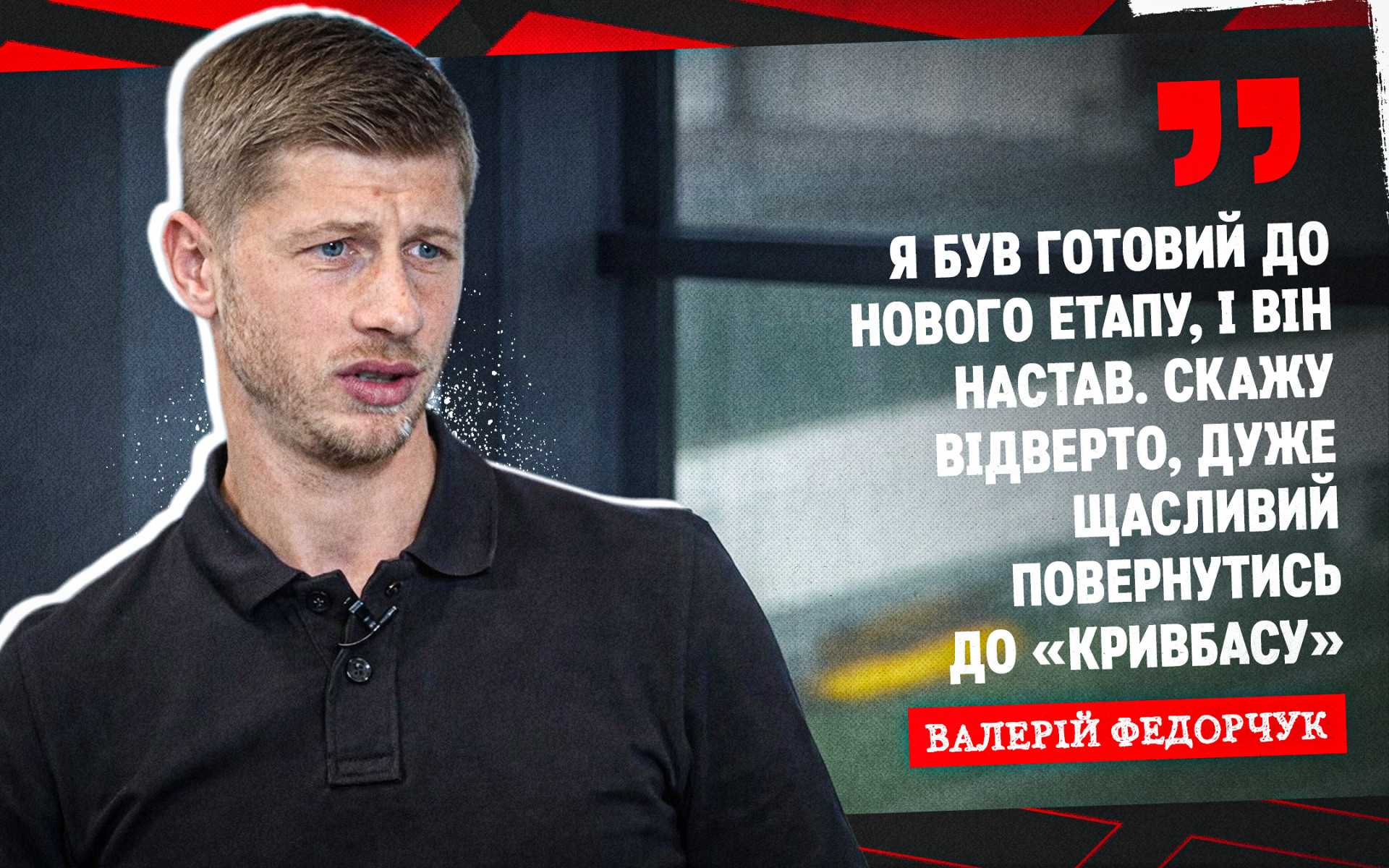 Валерій Федорчук: Я був готовий до нового етапу, і він настав. Скажу відверто, дуже щасливий повернутись до "Кривбасу"