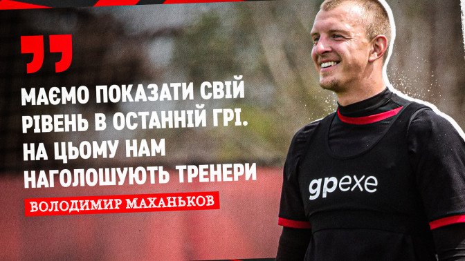 Володимир Маханьков: Маємо показати свій рівень у заключній грі сезону